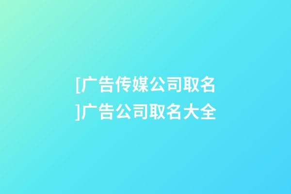 [广告传媒公司取名]广告公司取名大全-第1张-公司起名-玄机派